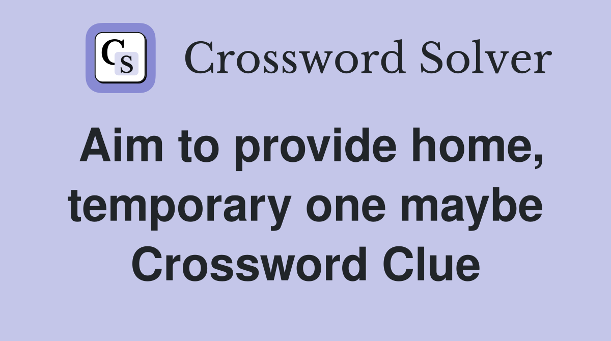 Aim to provide home, temporary one maybe Crossword Clue
