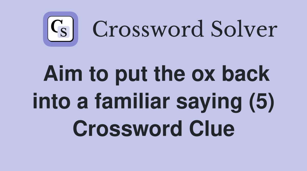 Aim to put the ox back into a familiar saying (5) Crossword Clue