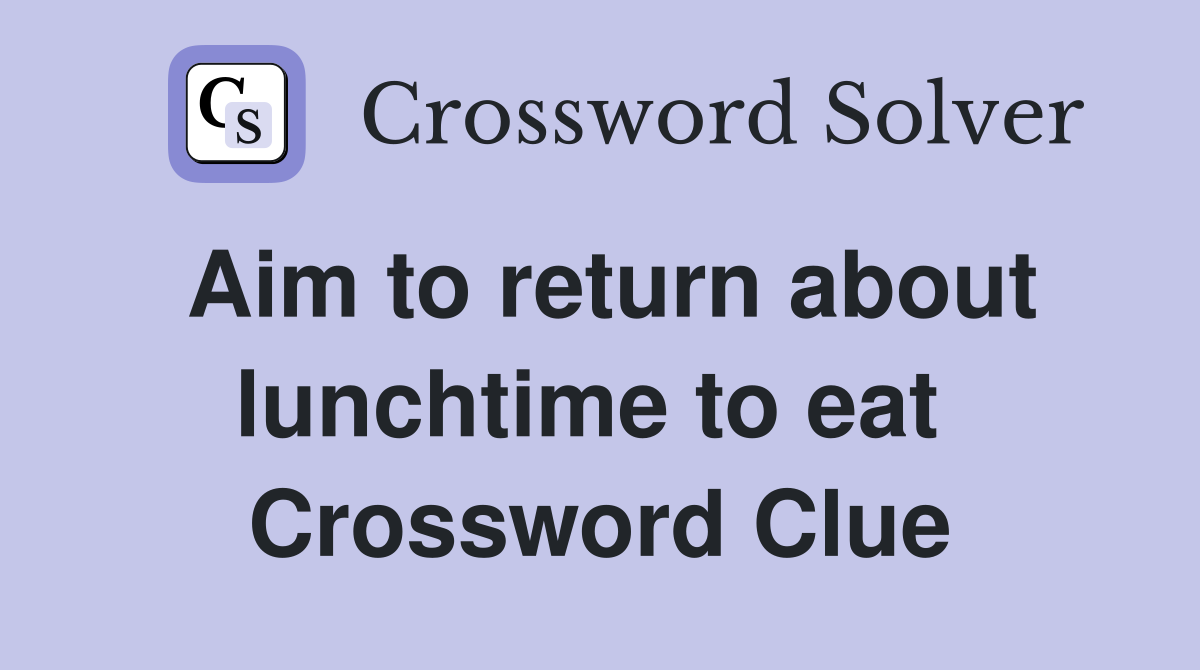 Aim to return about lunchtime to eat  Crossword Clue