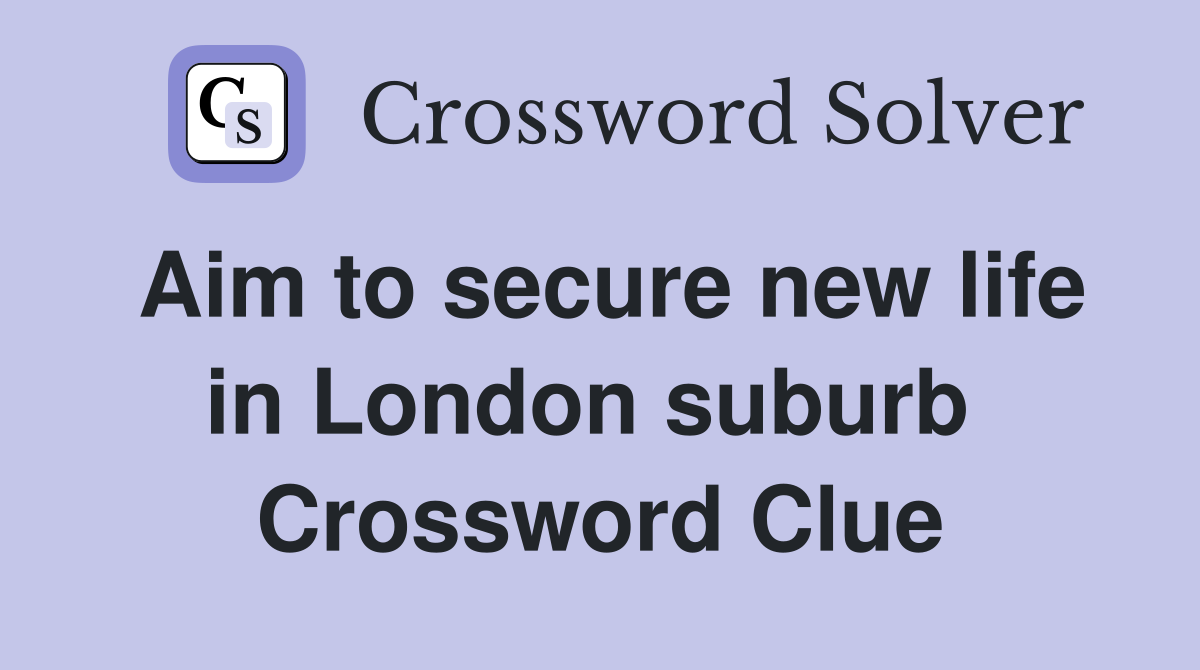 Aim to secure new life in London suburb  Crossword Clue