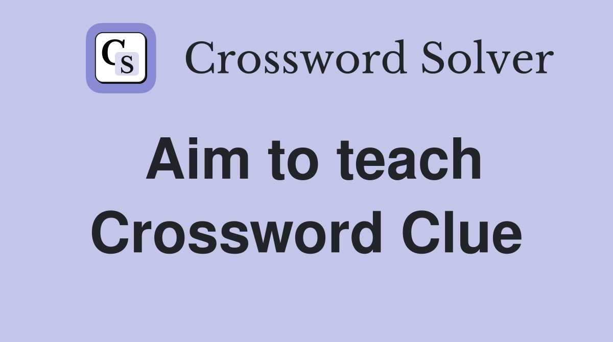 Aim to teach Crossword Clue