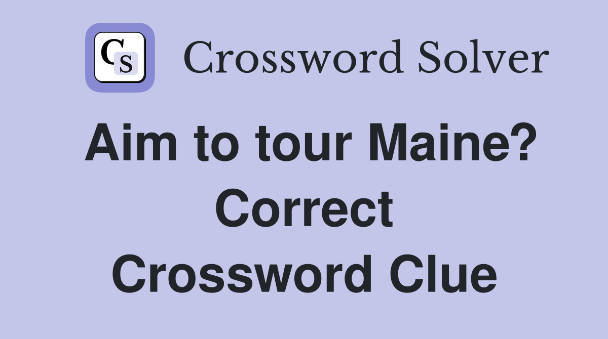 Aim to tour Maine? Correct Crossword Clue