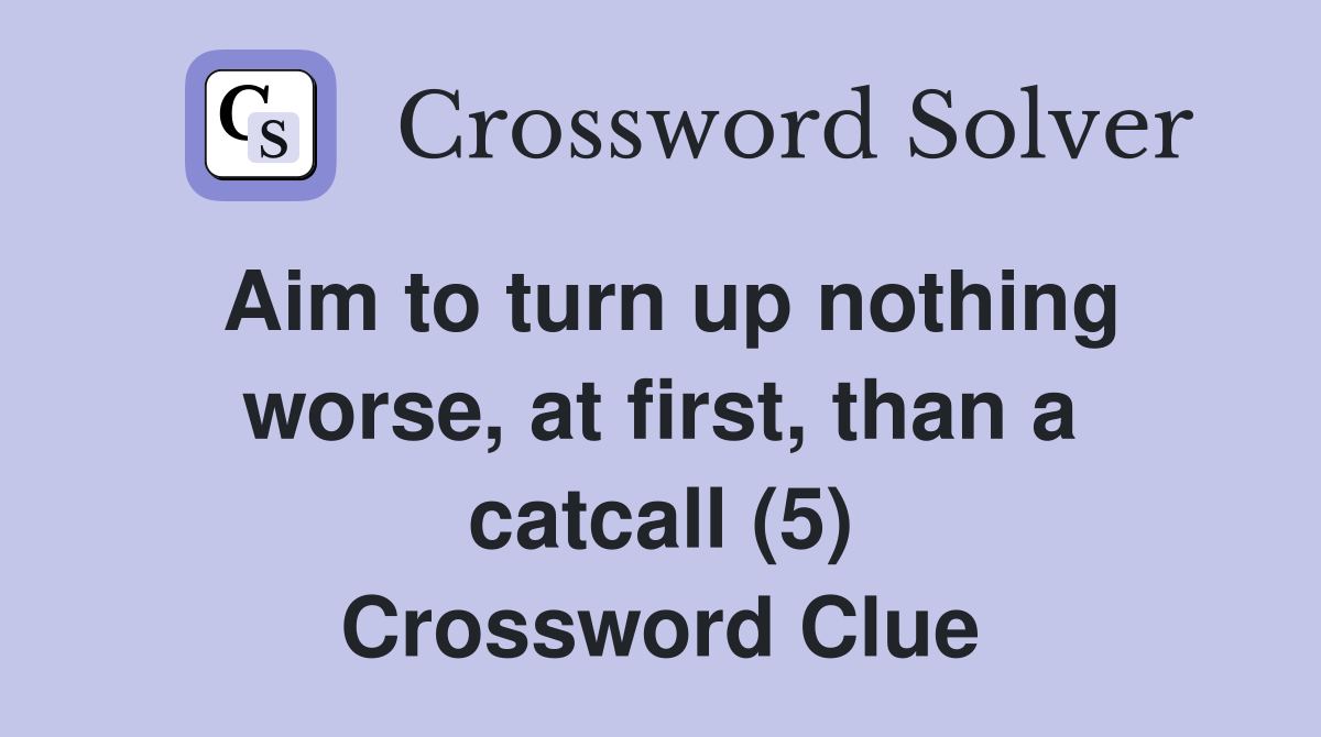 Aim to turn up nothing worse, at first, than a catcall (5) Crossword Clue