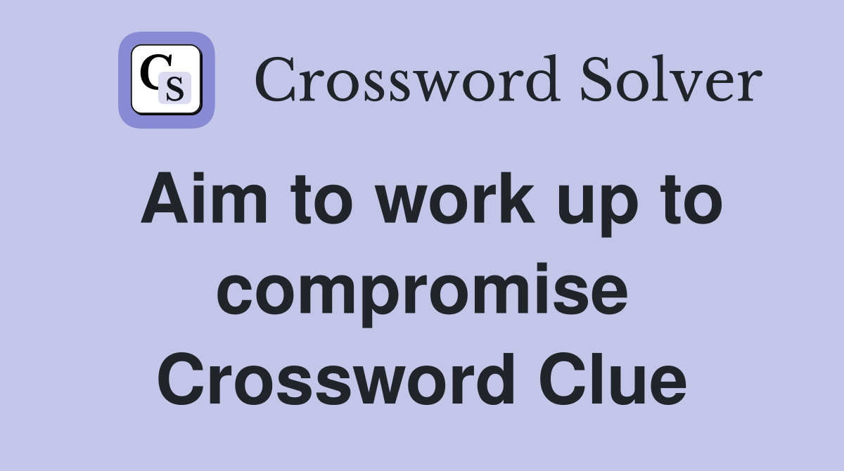 Aim to work up to compromise Crossword Clue