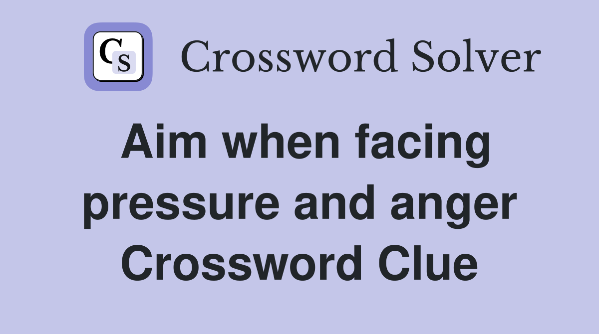 Aim when facing pressure and anger Crossword Clue