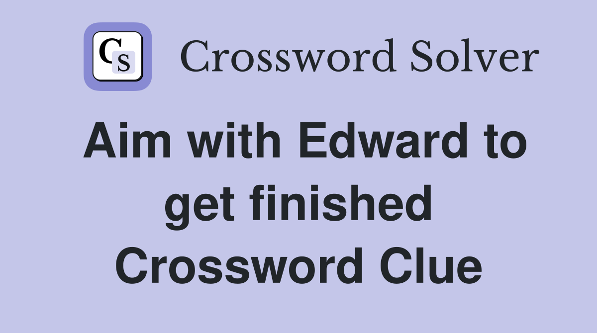 Aim with Edward to get finished Crossword Clue