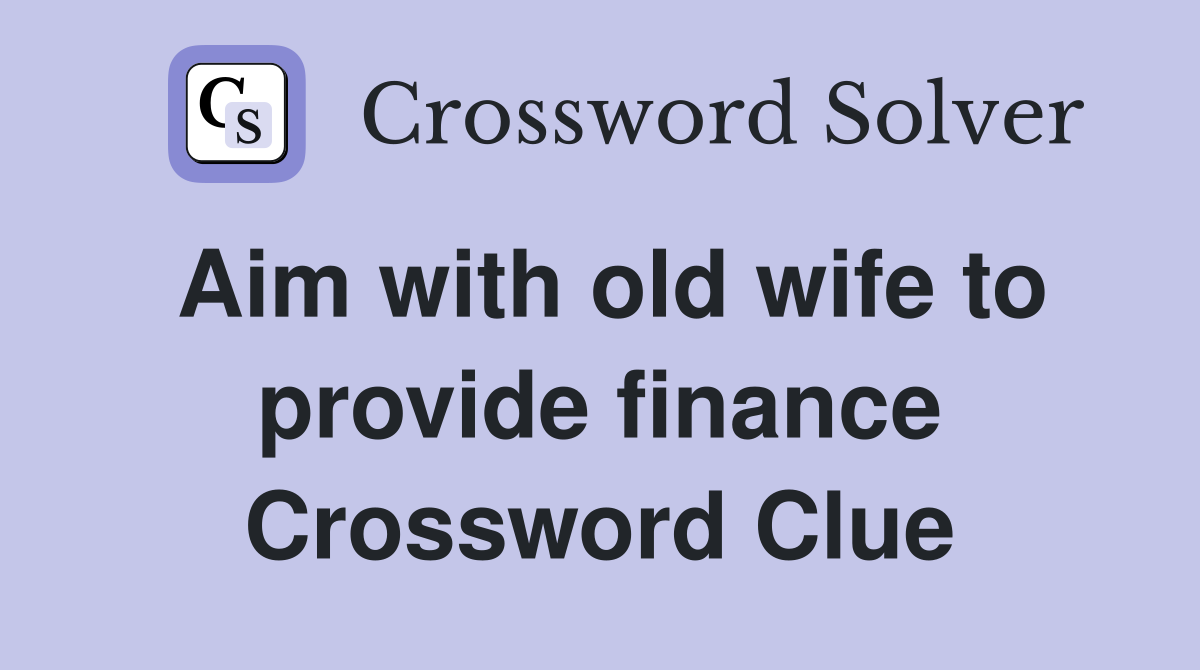 Aim with old wife to provide finance Crossword Clue
