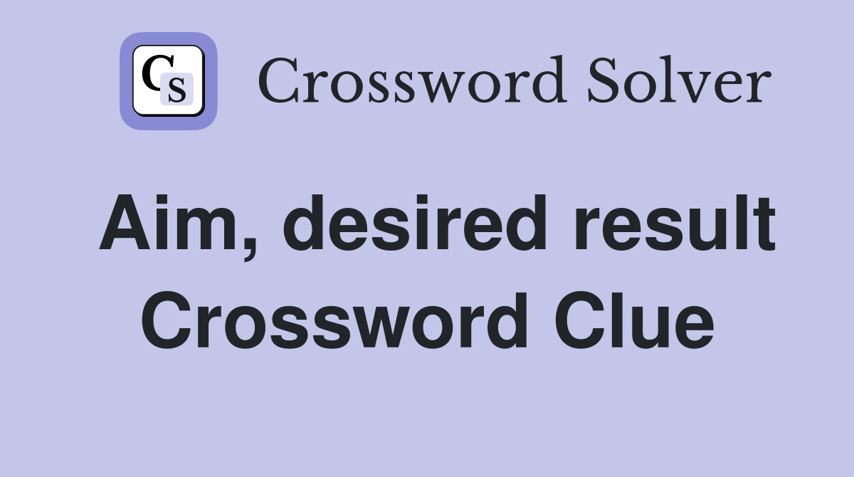 Aim, desired result Crossword Clue