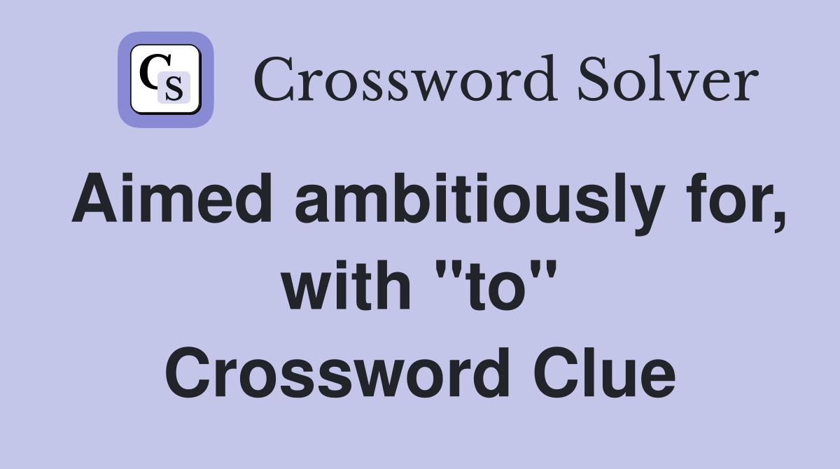 Aimed ambitiously for, with "to" Crossword Clue
