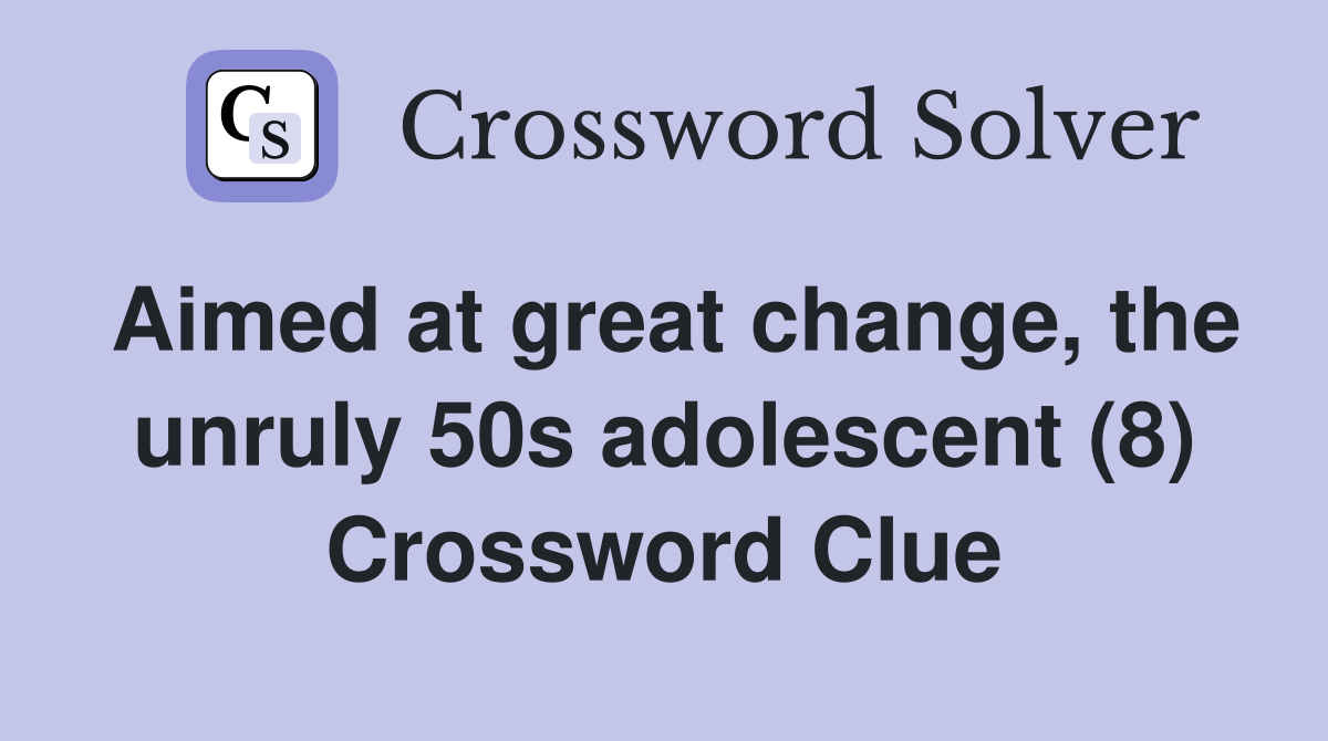 Aimed at great change, the unruly 50s adolescent (8) Crossword Clue