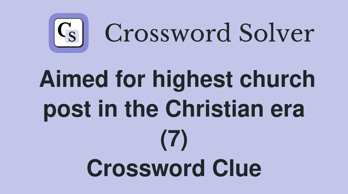 Aimed for highest church post in the Christian era (7) Crossword Clue