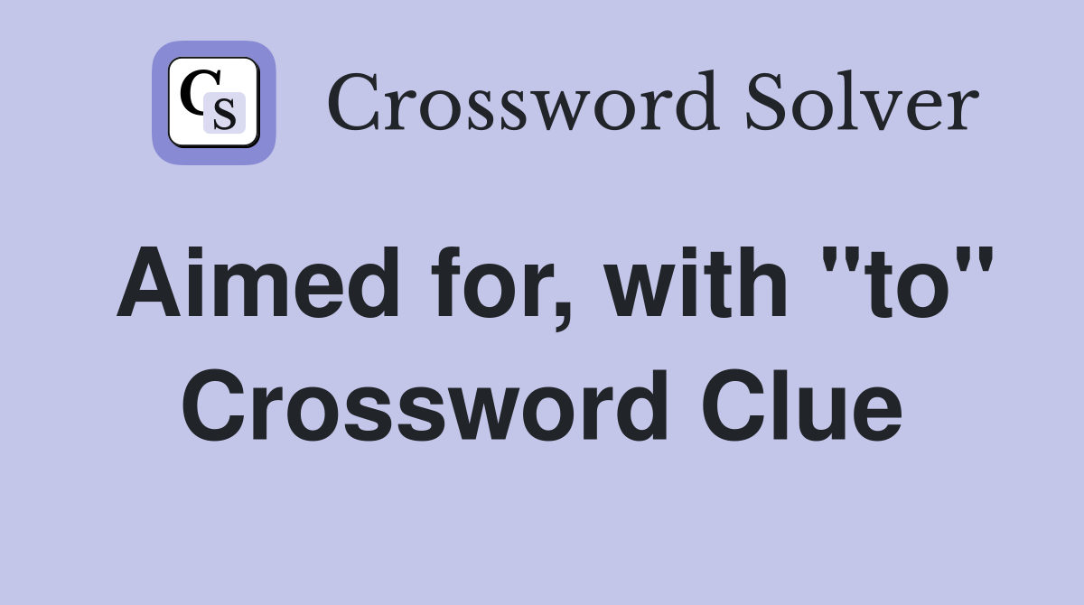 Aimed for, with "to" Crossword Clue