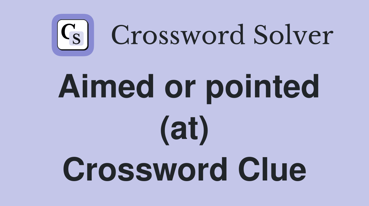 Aimed or pointed (at) Crossword Clue