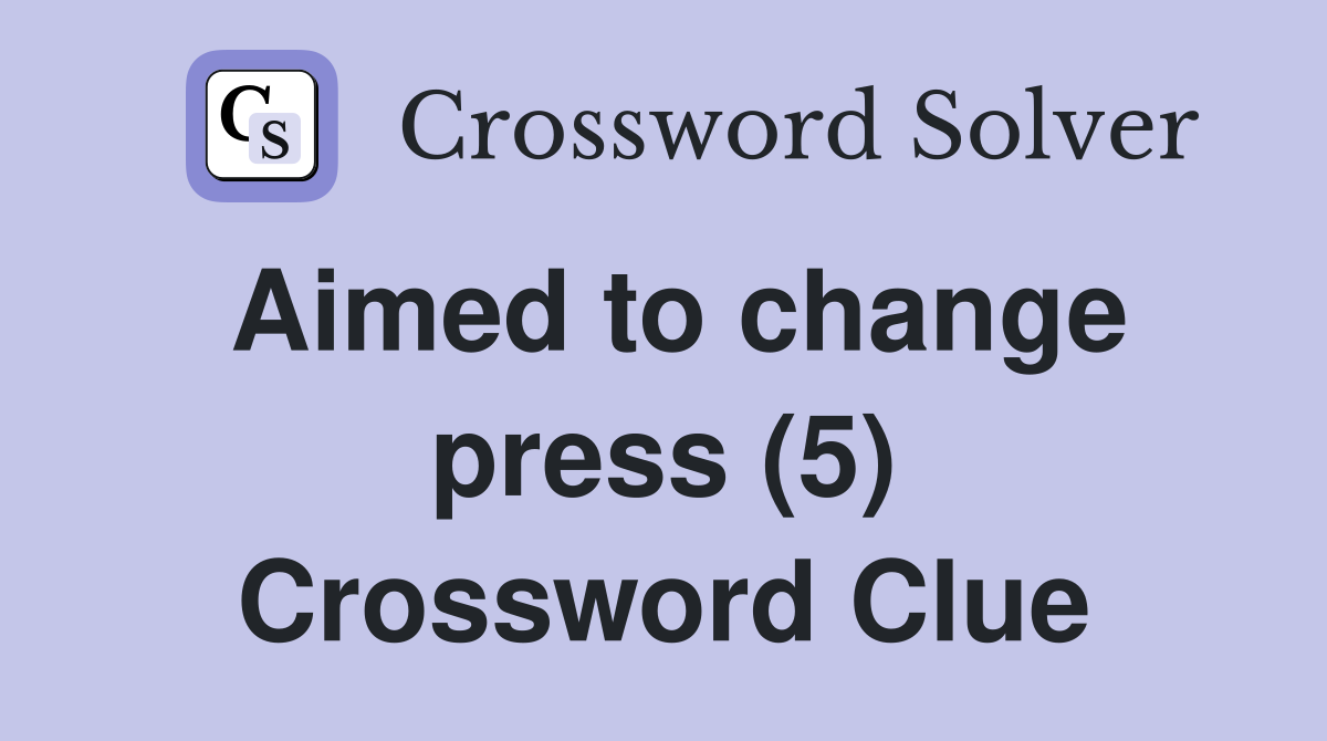 Aimed to change press (5) Crossword Clue