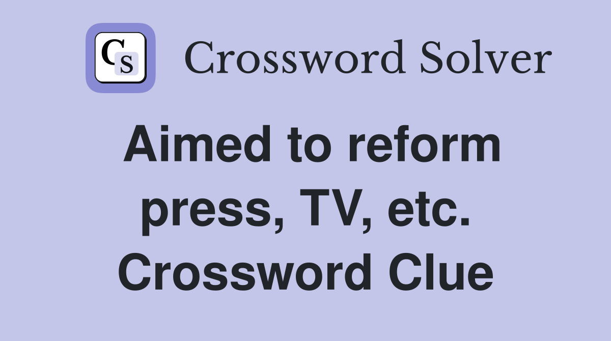 Aimed to reform press, TV, etc. Crossword Clue