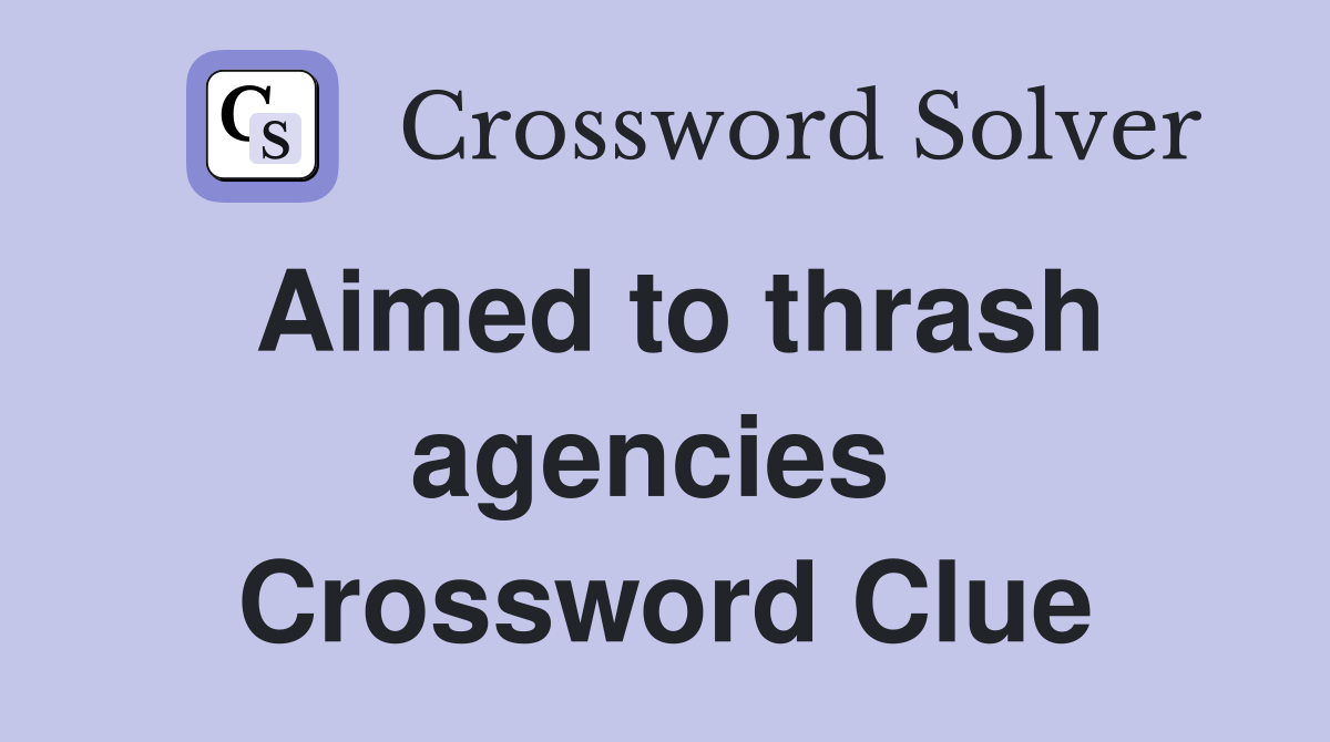 Aimed to thrash agencies  Crossword Clue