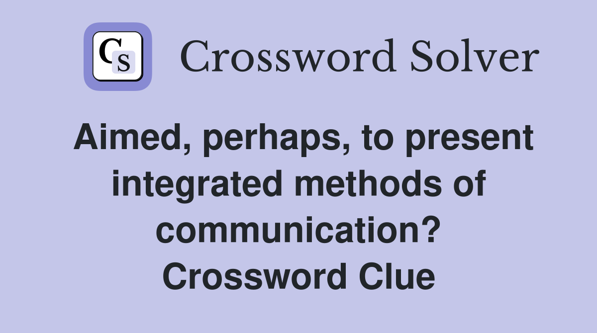 Aimed, perhaps, to present integrated methods of communication? Crossword Clue