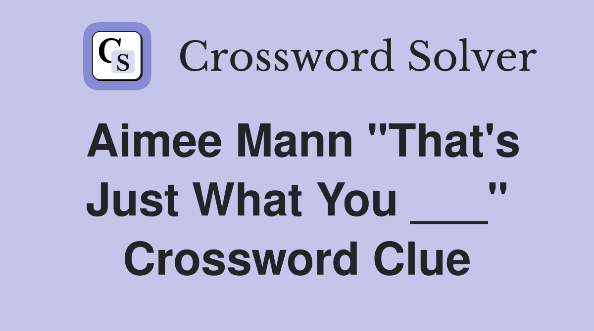 Aimee Mann "That's Just What You ___" Crossword Clue
