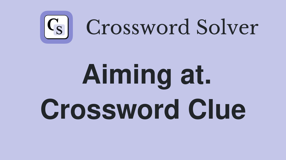 Aiming at. Crossword Clue