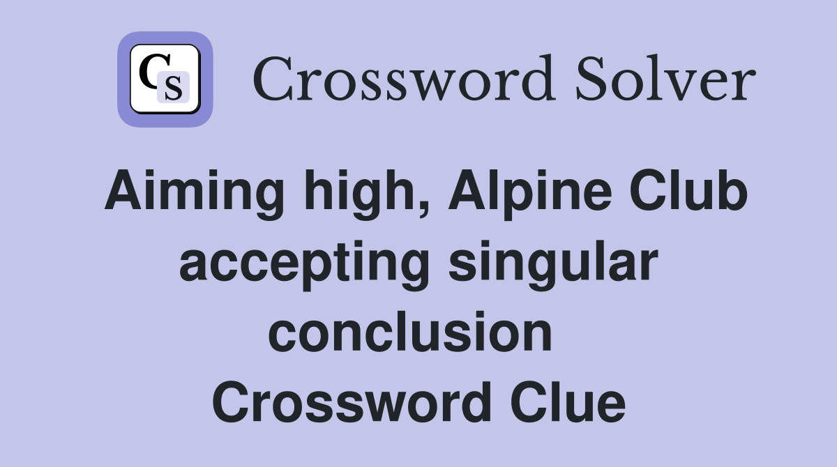 Aiming high, Alpine Club accepting singular conclusion  Crossword Clue