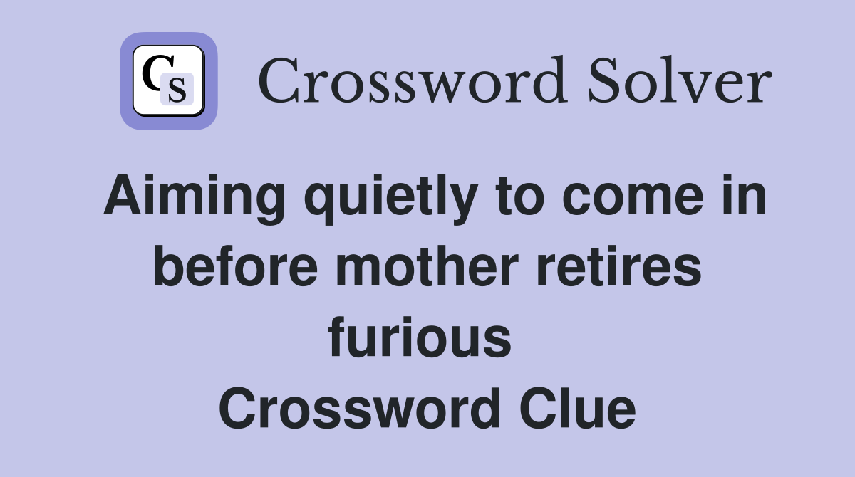 Aiming quietly to come in before mother retires furious  Crossword Clue
