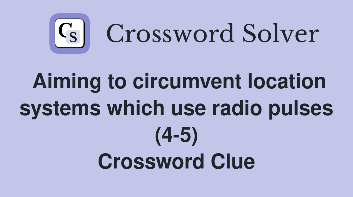 Aiming to circumvent location systems which use radio pulses (4-5) Crossword Clue