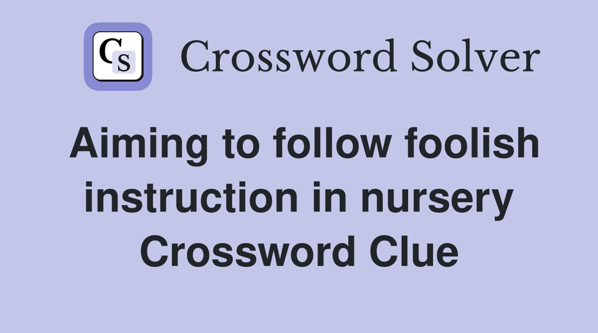 Aiming to follow foolish instruction in nursery Crossword Clue