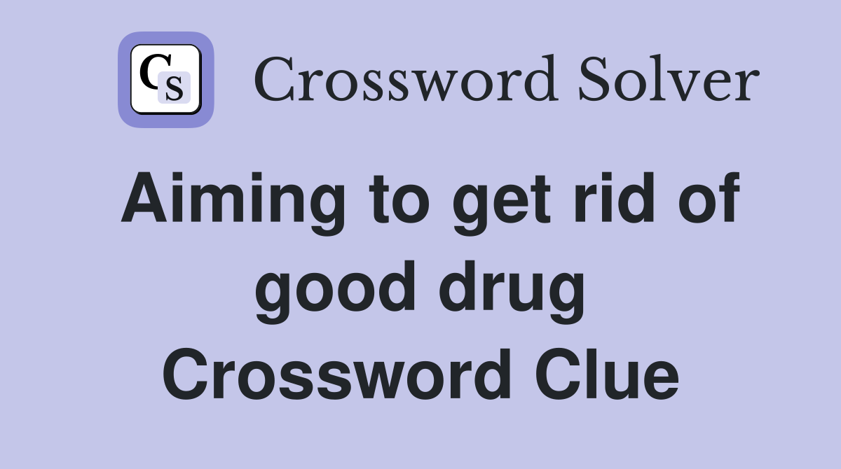 Aiming to get rid of good drug Crossword Clue