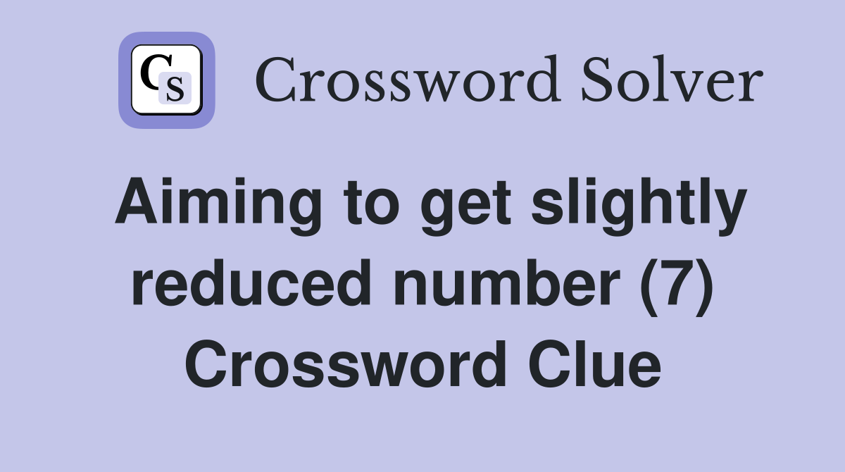 Aiming to get slightly reduced number (7) Crossword Clue