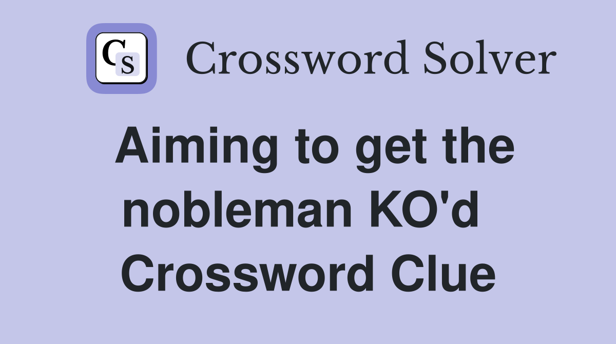 Aiming to get the nobleman KO'd  Crossword Clue