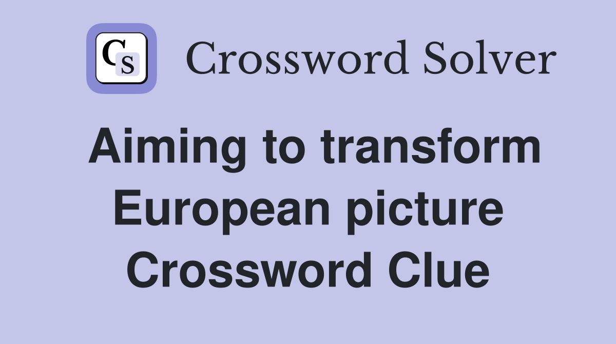 Aiming to transform European picture Crossword Clue