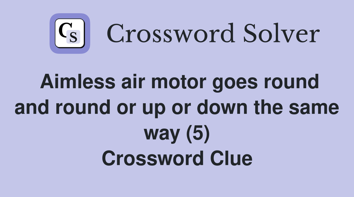 Aimless air motor goes round and round or up or down the same way (5) Crossword Clue