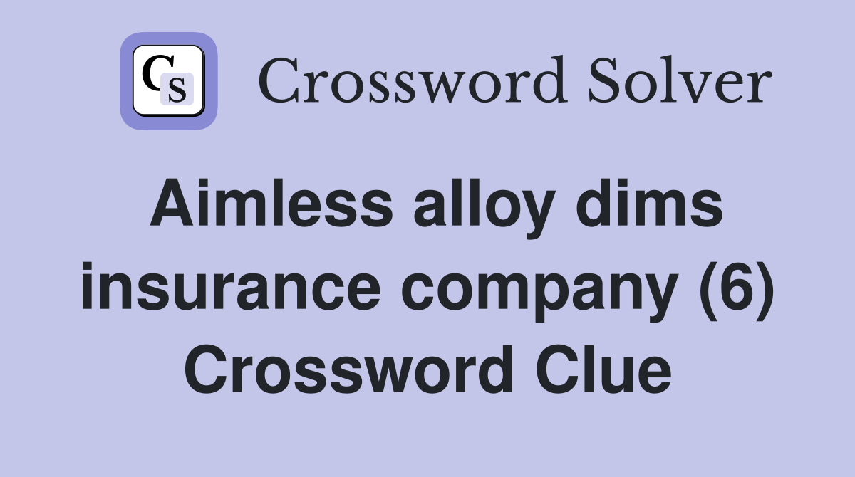 Aimless alloy dims insurance company (6) Crossword Clue