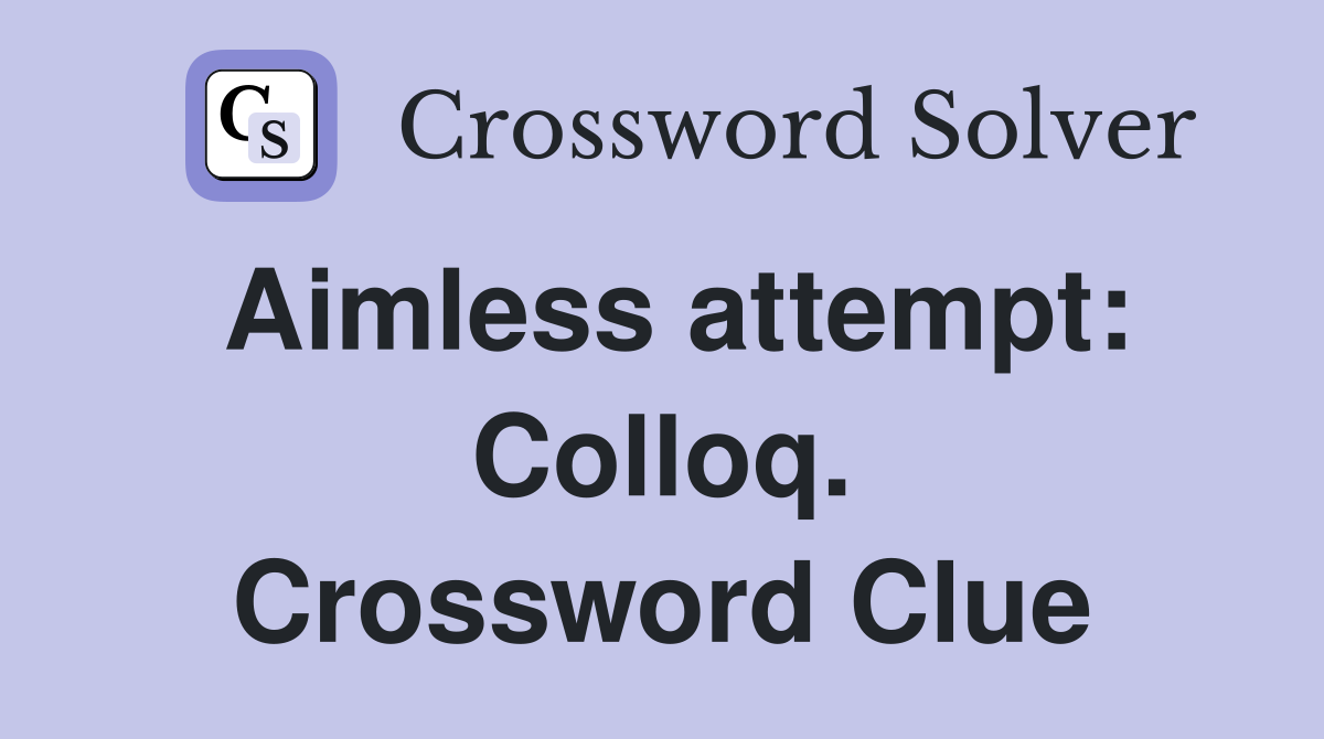 Aimless attempt: Colloq. Crossword Clue