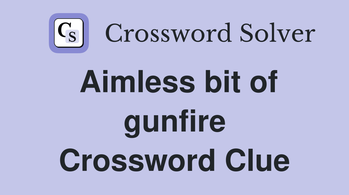 Aimless bit of gunfire Crossword Clue