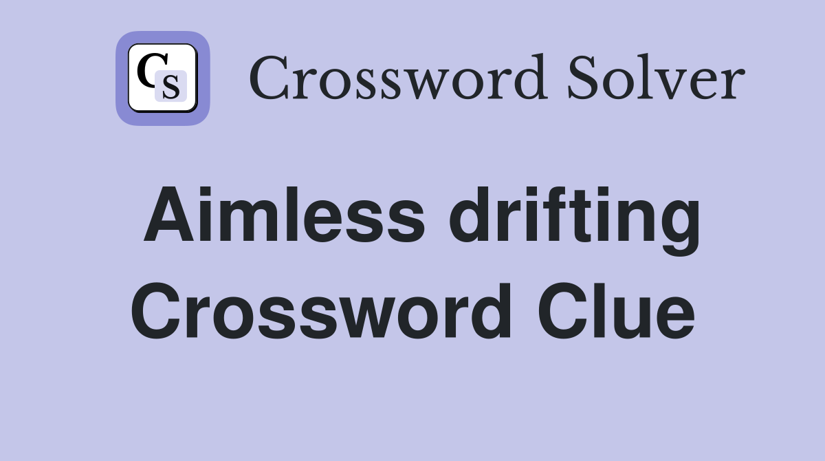Aimless drifting Crossword Clue