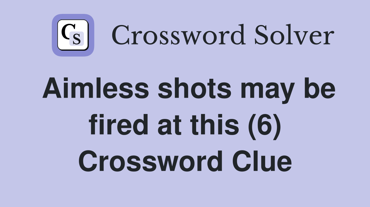 Aimless shots may be fired at this (6) Crossword Clue
