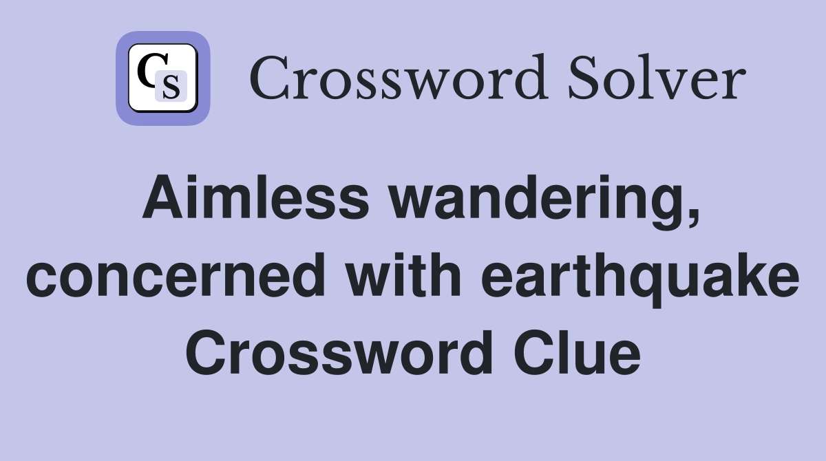 Aimless wandering, concerned with earthquake Crossword Clue