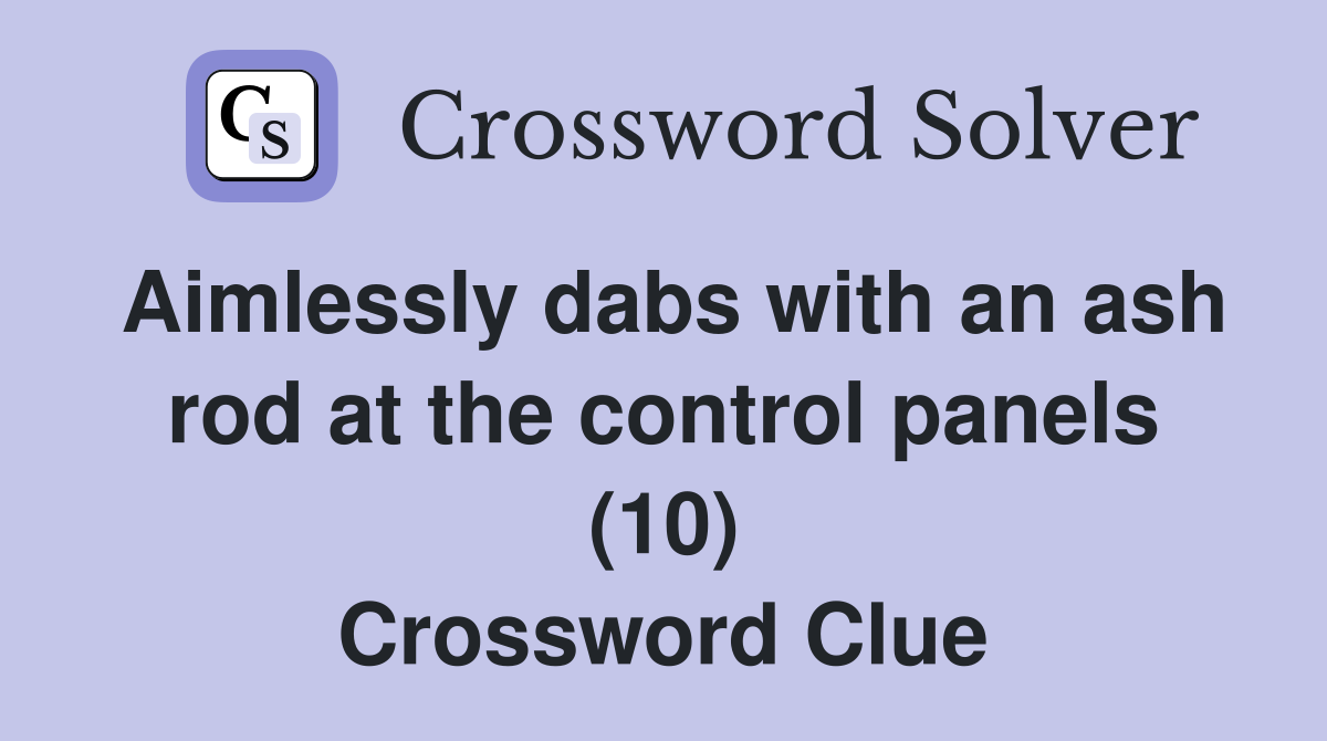 Aimlessly dabs with an ash rod at the control panels (10) Crossword Clue