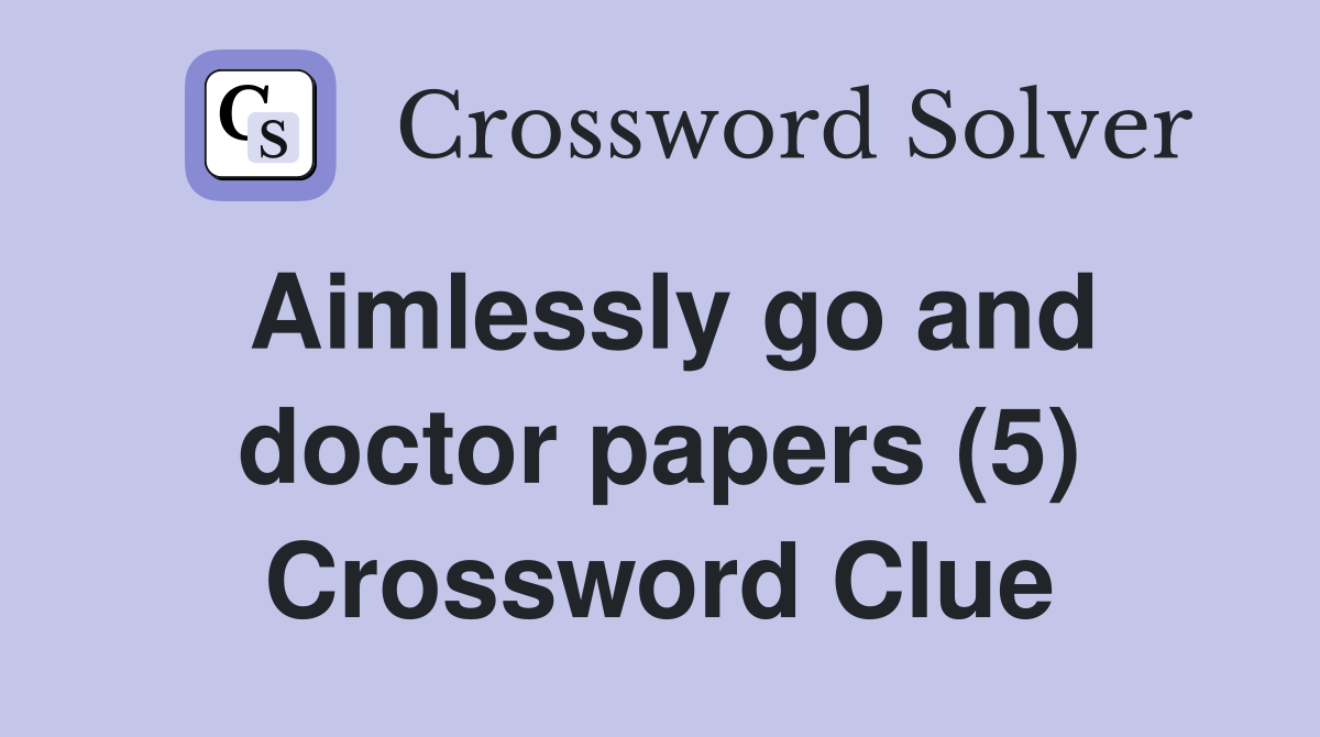 Aimlessly go and doctor papers (5) Crossword Clue