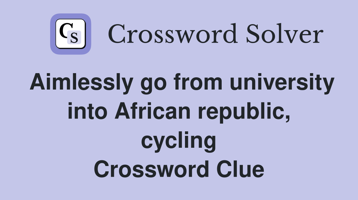 Aimlessly go from university into African republic, cycling Crossword Clue