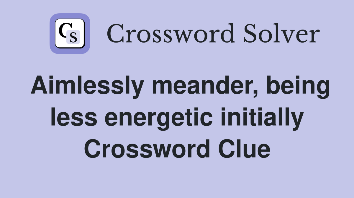 Aimlessly meander, being less energetic initially Crossword Clue
