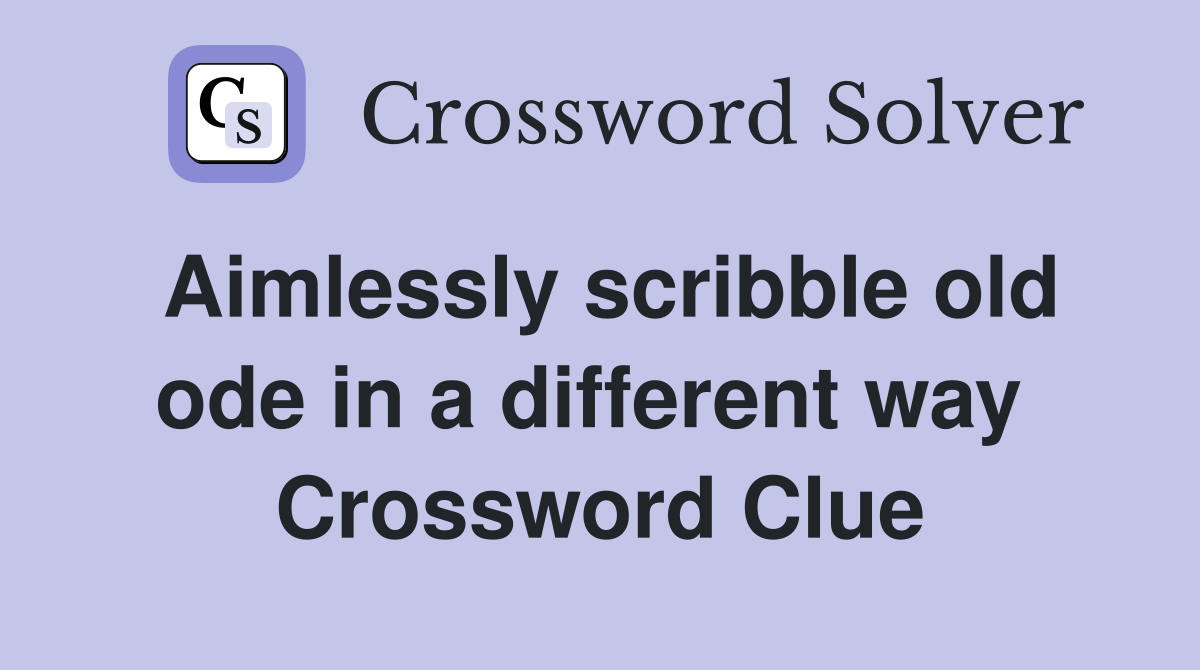 Aimlessly scribble old ode in a different way  Crossword Clue