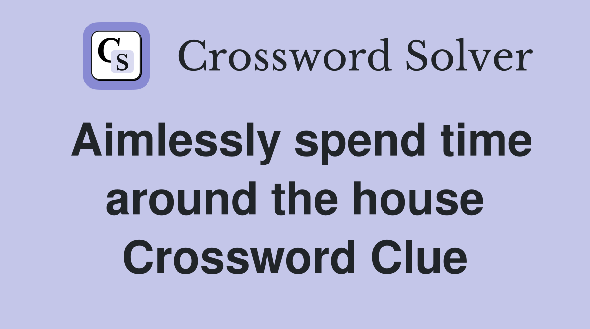 Aimlessly spend time around the house Crossword Clue