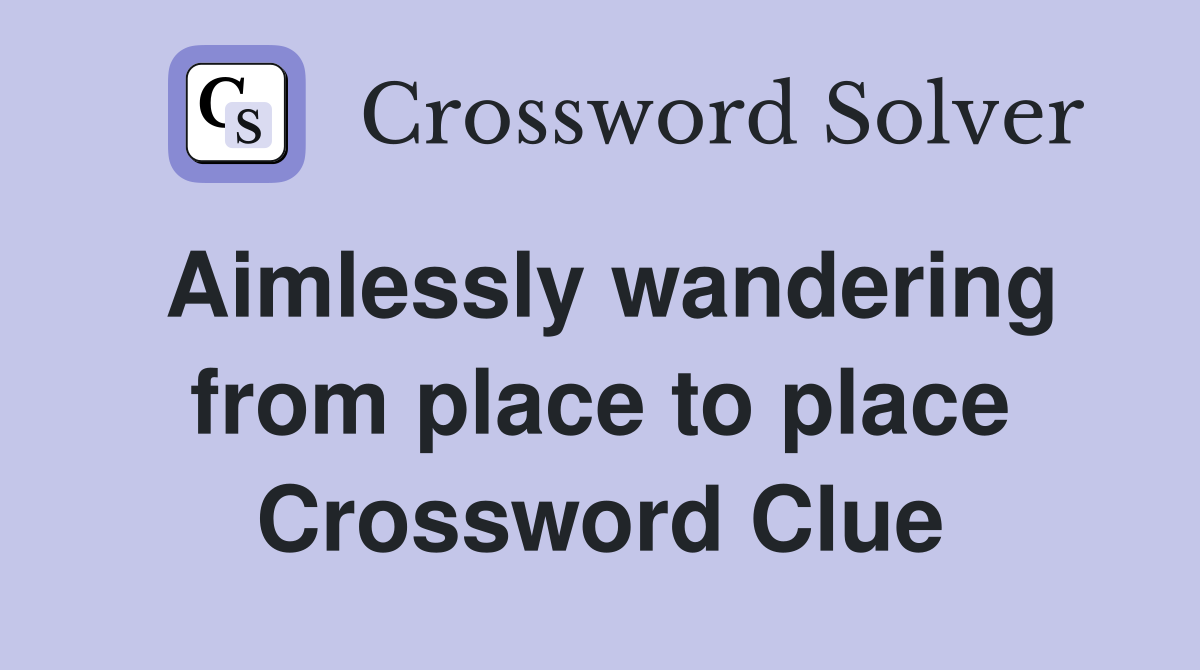 Aimlessly wandering from place to place Crossword Clue