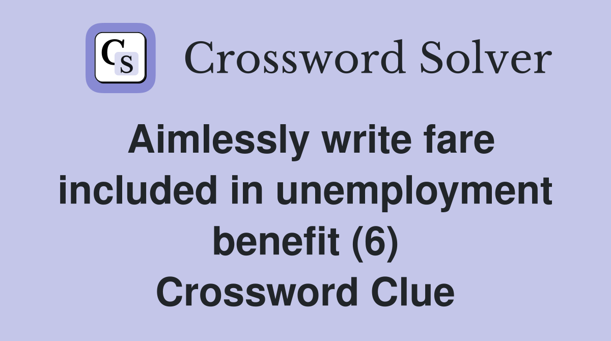Aimlessly write fare included in unemployment benefit (6) Crossword Clue