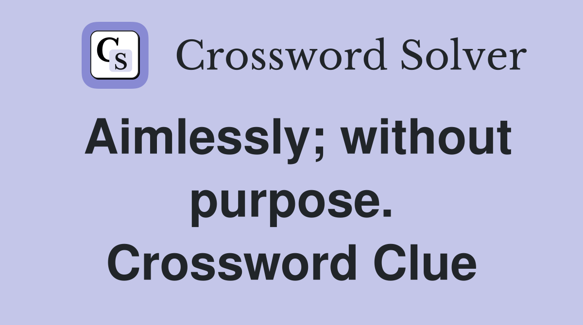 Aimlessly; without purpose. Crossword Clue