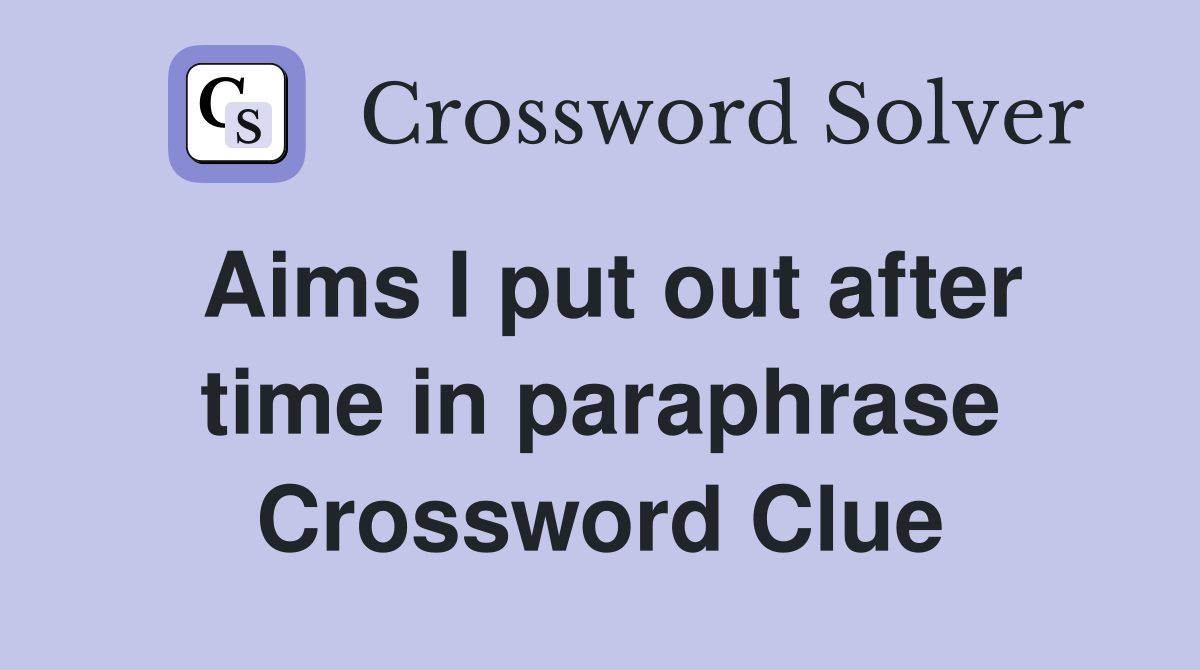 Aims I put out after time in paraphrase Crossword Clue