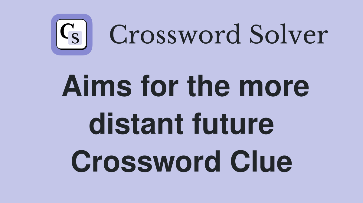 Aims for the more distant future Crossword Clue