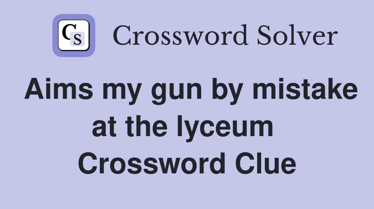 Aims my gun by mistake at the lyceum  Crossword Clue